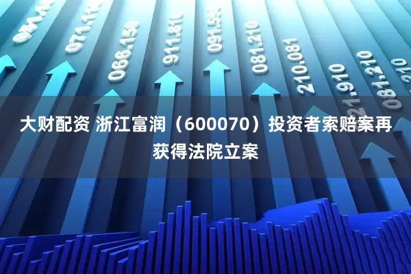 大財配資 浙江富潤（600070）投資者索賠案再獲得法院立案