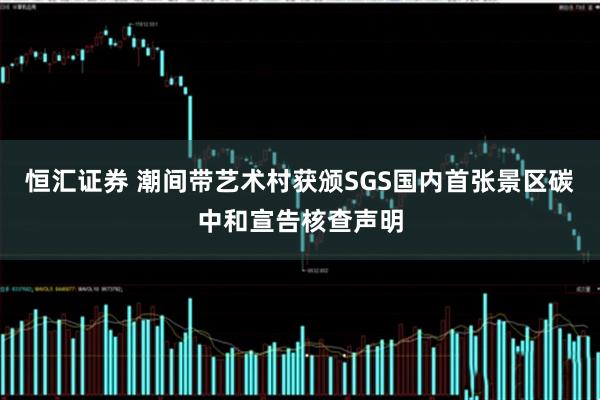 恒匯證券 潮間帶藝術村獲頒SGS國內首張景區碳中和宣告核查聲明